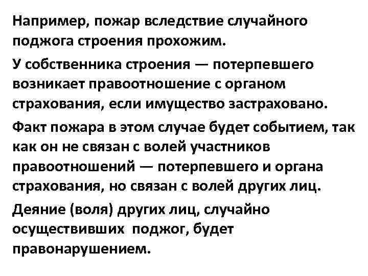 Например, пожар вследствие случайного поджога строения прохожим. У собственника строения — потерпевшего возникает правоотношение