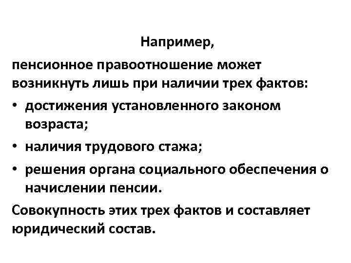 Например, пенсионное правоотношение может возникнуть лишь при наличии трех фактов: • достижения установленного законом