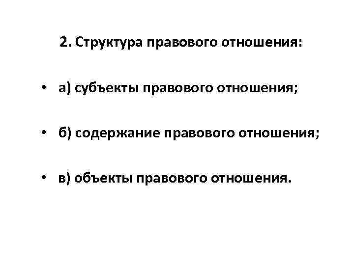 2. Структура правового отношения: • а) субъекты правового отношения; • б) содержание правового отношения;