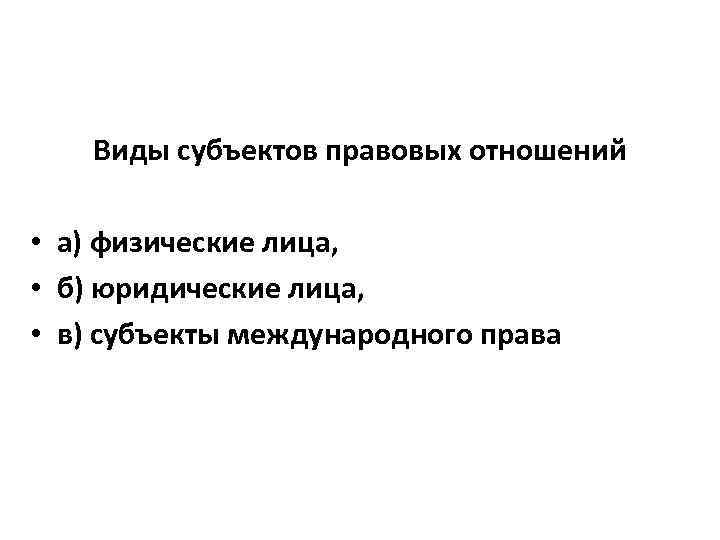 Виды субъектов правовых отношений • а) физические лица, • б) юридические лица, • в)