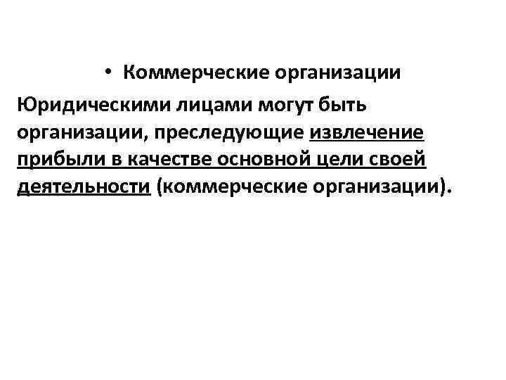  • Коммерческие организации Юридическими лицами могут быть организации, преследующие извлечение прибыли в качестве
