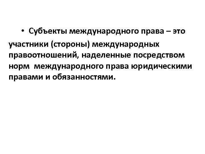  • Субъекты международного права – это участники (стороны) международных правоотношений, наделенные посредством норм