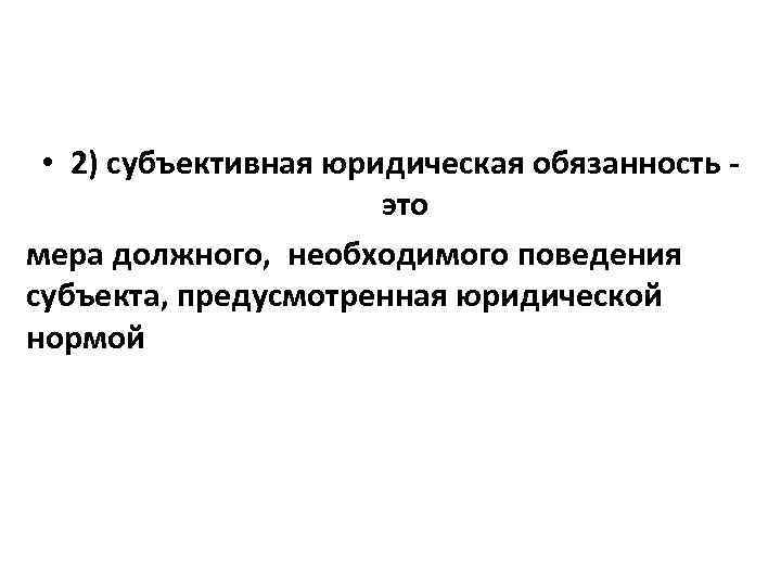  • 2) субъективная юридическая обязанность - это мера должного, необходимого поведения субъекта, предусмотренная