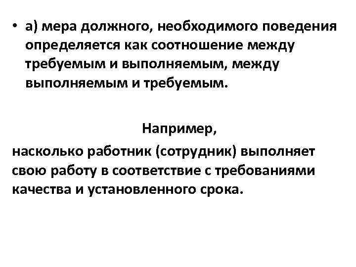  • а) мера должного, необходимого поведения определяется как соотношение между требуемым и выполняемым,
