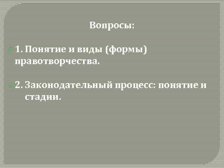 Вопросы: 1. Понятие и виды (формы) правотворчества. 2. Законодательный процесс: понятие и стадии. 
