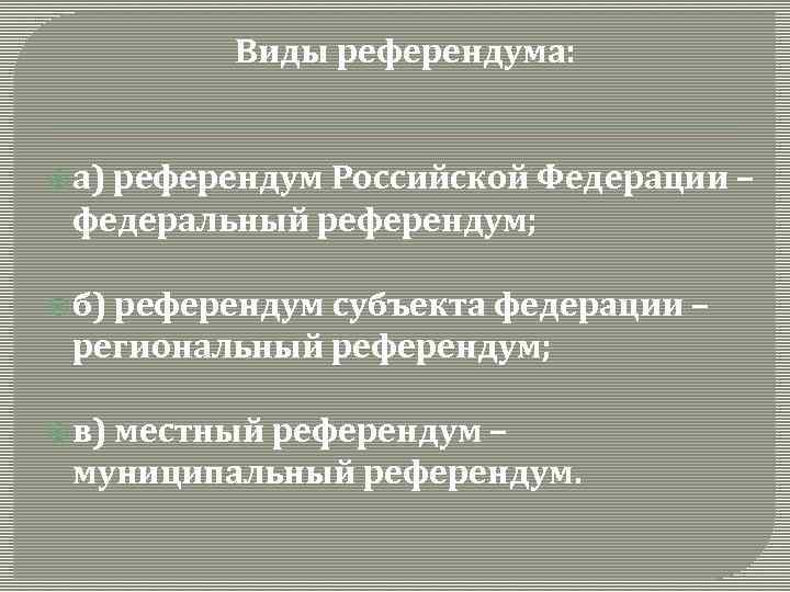 Виды референдума: а) референдум Российской Федерации – федеральный референдум; б) референдум субъекта федерации –