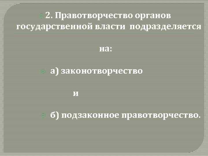  2. Правотворчество органов государственной власти подразделяется на: а) законотворчество и б) подзаконное правотворчество.