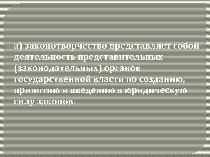  а) законотворчество представляет собой деятельность представительных (законодательных) органов государственной власти по созданию, принятию