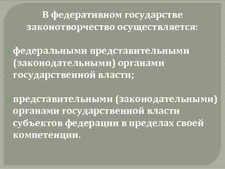 В федеративном государстве законотворчество осуществляется: федеральными представительными (законодательными) органами государственной власти; представительными (законодательными) органами