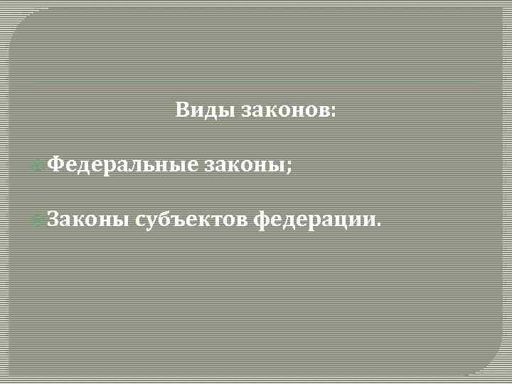 Виды законов: Федеральные законы; Законы субъектов федерации. 