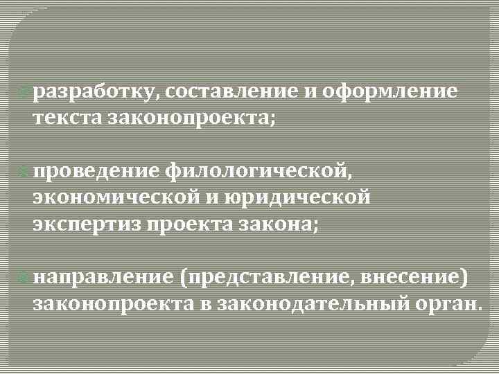  разработку, составление и оформление текста законопроекта; проведение филологической, экономической и юридической экспертиз проекта