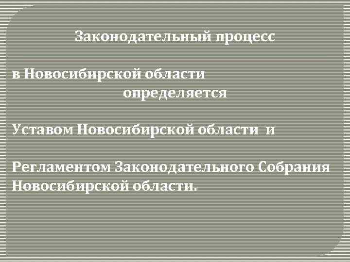 Законодательный процесс в Новосибирской области определяется Уставом Новосибирской области и Регламентом Законодательного Собрания Новосибирской