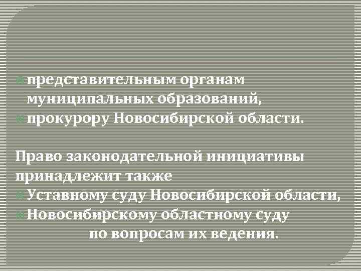  представительным органам муниципальных образований, прокурору Новосибирской области. Право законодательной инициативы принадлежит также Уставному
