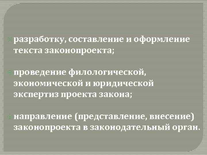  разработку, составление и оформление текста законопроекта; проведение филологической, экономической и юридической экспертиз проекта