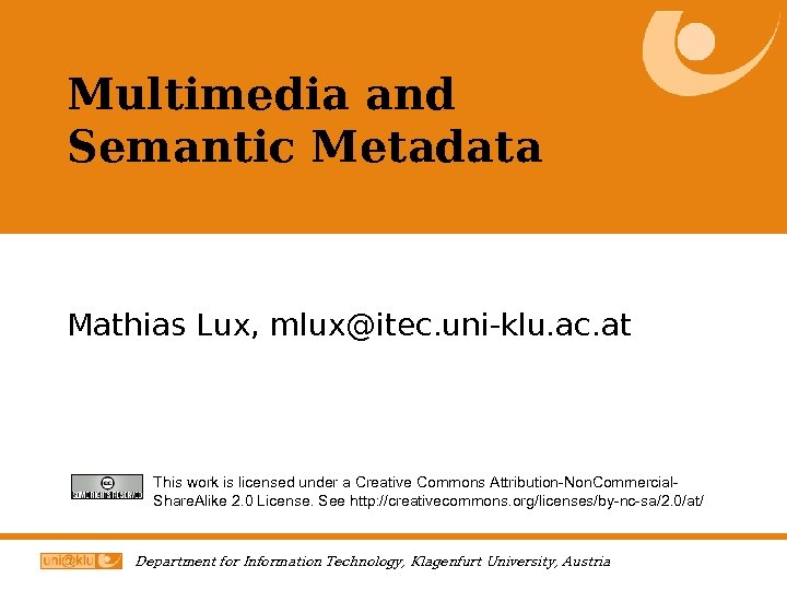 Multimedia and Semantic Metadata Mathias Lux, mlux@itec. uni-klu. ac. at This work is licensed