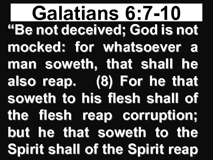Galatians 6: 7 -10 “Be not deceived; God is not mocked: for whatsoever a