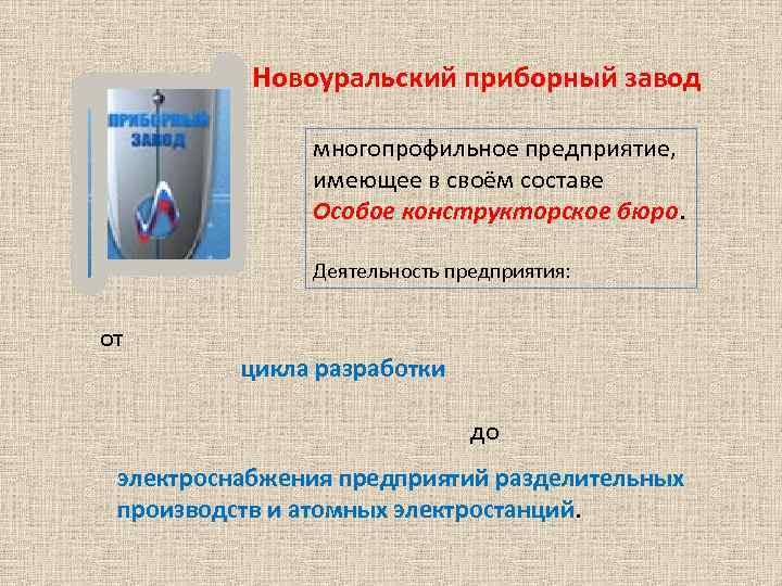 Новоуральский приборный завод многопрофильное предприятие, имеющее в своём составе Особое конструкторское бюро. Деятельность предприятия: