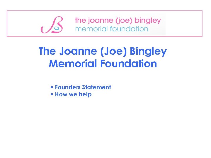 The Joanne (Joe) Bingley Memorial Foundation § Founders Statement § How we help 