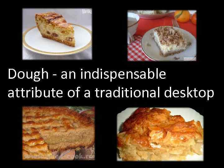 Dough - an indispensable attribute of a traditional desktop 