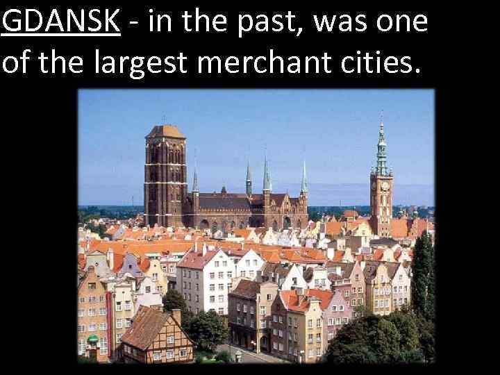 GDANSK - in the past, was one of the largest merchant cities. 