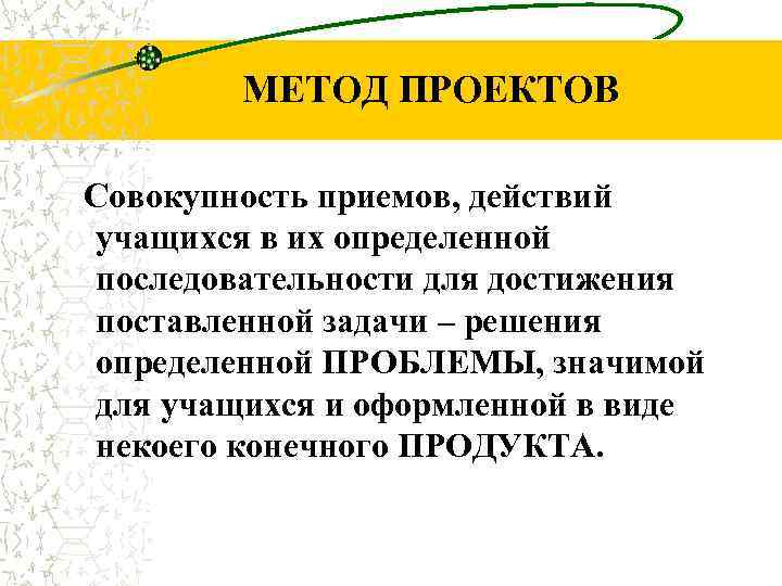 МЕТОД ПРОЕКТОВ Совокупность приемов, действий учащихся в их определенной последовательности для достижения поставленной задачи