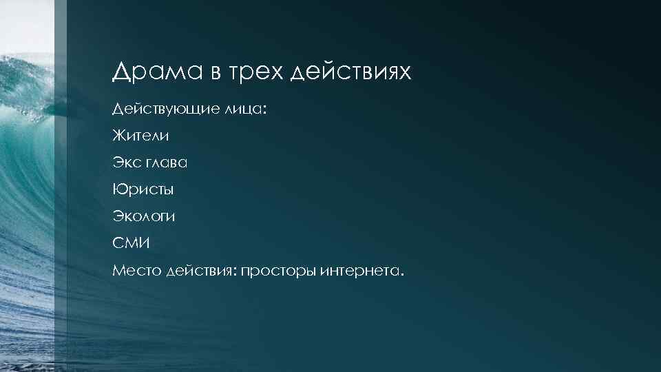 Драма в трех действиях Действующие лица: Жители Экс глава Юристы Экологи СМИ Место действия: