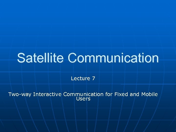 Satellite Communication Lecture 7 Two-way Interactive Communication for Fixed and Mobile Users 