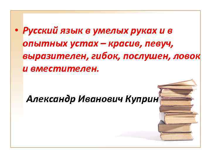  • Русский язык в умелых руках и в опытных устах – красив, певуч,