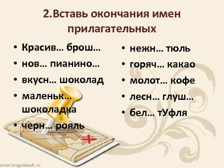 2. Вставь окончания имен прилагательных Красив… брош… нов… пианино… вкусн… шоколад маленьк… шоколадка •