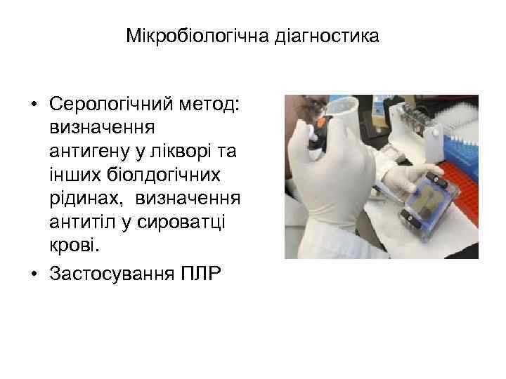 Мікробіологічна діагностика • Серологічний метод: визначення антигену у лікворі та інших біолдогічних рідинах, визначення