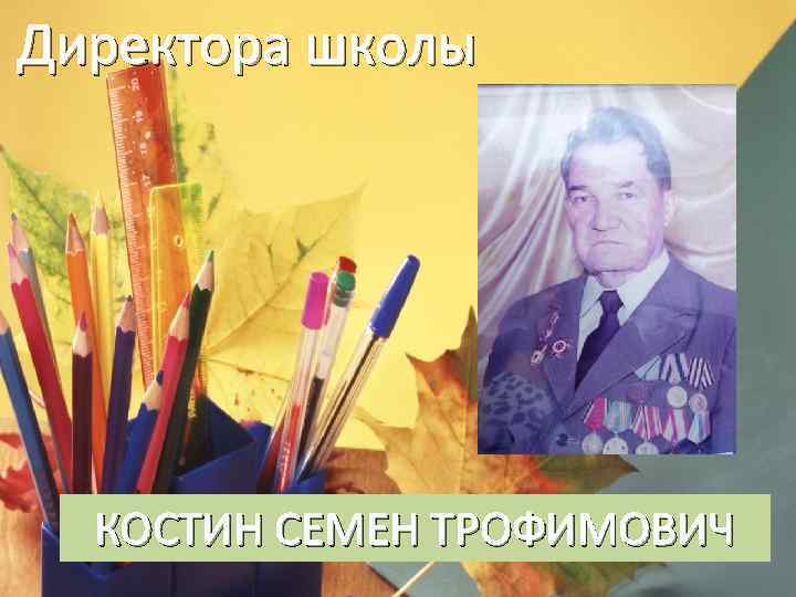 Директора школы КОСТИН СЕМЕН ТРОФИМОВИЧ 
