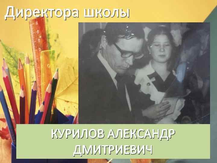 Директора школы КУРИЛОВ АЛЕКСАНДР ДМИТРИЕВИЧ 