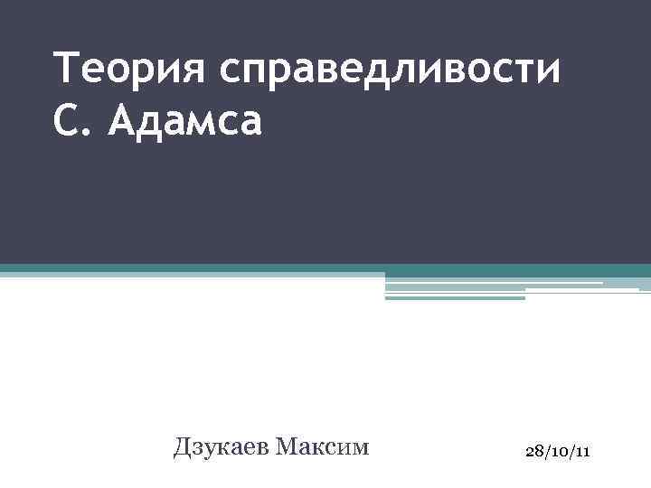 Теория справедливости С. Адамса Дзукаев Максим 28/10/11 
