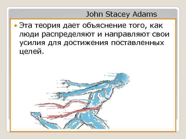 John Stacey Adams Эта теория дает объяснение того, как люди распределяют и направляют свои