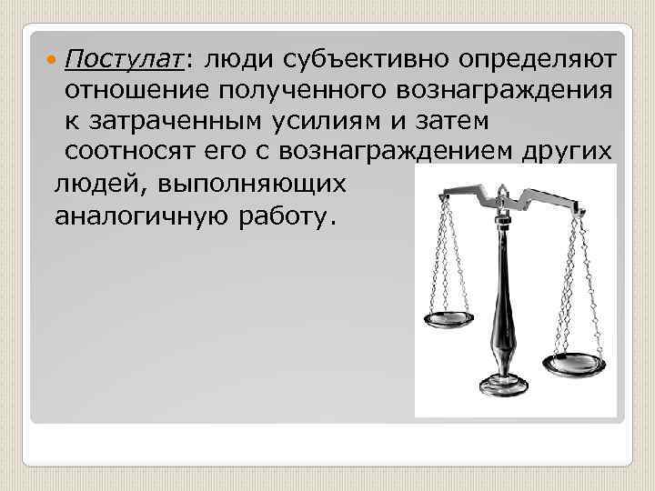 Затраченные усилия. Люди субъективно определяют отношение полученного вознаграждения. Справедливость субъективно. Теория справедливости три основных постулата. Люди объективно определяют отношение полученного вознпгрпждения.