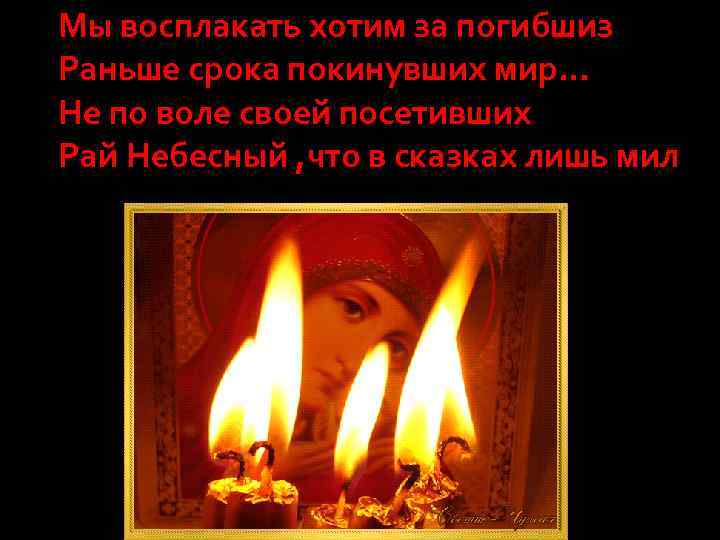 Мы восплакать хотим за погибшиз Раньше срока покинувших мир… Не по воле своей посетивших