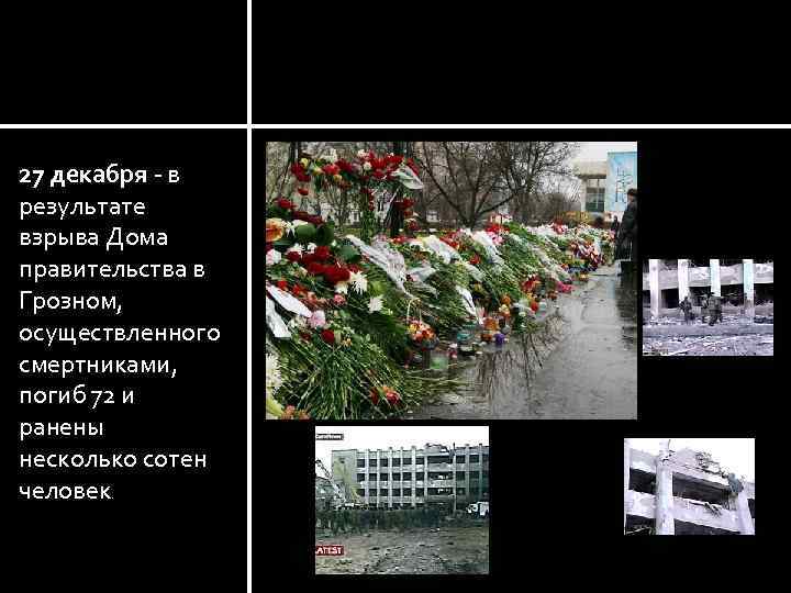 27 декабря - в результате взрыва Дома правительства в Грозном, осуществленного смертниками, погиб 72