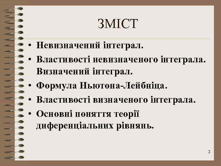 ЗМІСТ • Невизначений інтеграл. • Властивості невизначеного інтеграла. Визначений інтеграл. • Формула Ньютона-Лейбніца. •