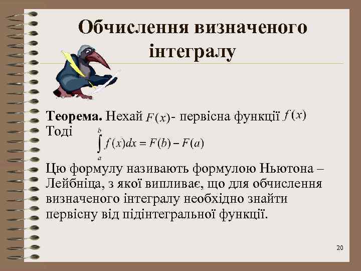 Обчислення визначеного інтегралу Теорема. Нехай Тоді - первісна функції Цю формулу називають формулою Ньютона