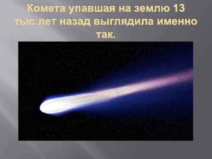 Комета упавшая на землю 13 тыс. лет назад выглядила именно так. 