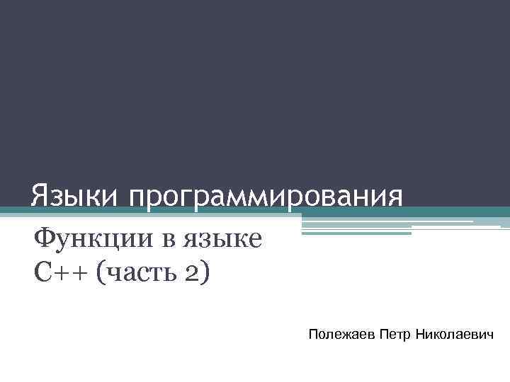 Языки программирования Функции в языке С++ (часть 2) Полежаев Петр Николаевич 