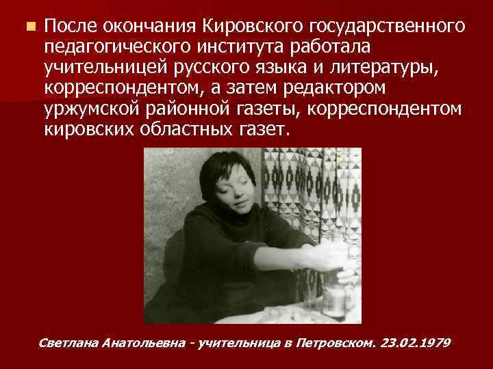 n После окончания Кировского государственного педагогического института работала учительницей русского языка и литературы, корреспондентом,
