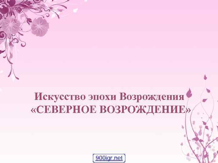 Искусство эпохи Возрождения «СЕВЕРНОЕ ВОЗРОЖДЕНИЕ» 900 igr. net 