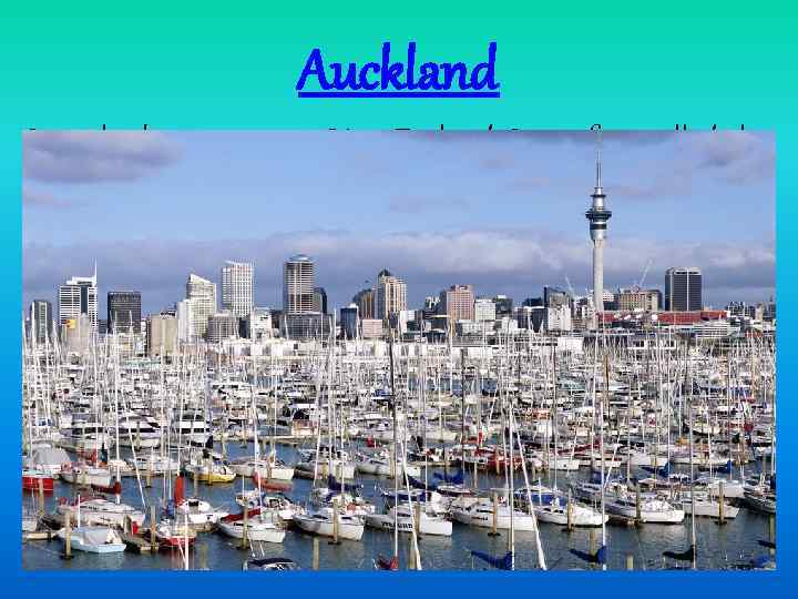 Auckland It is the biggest city in New Zealand. It is often called the