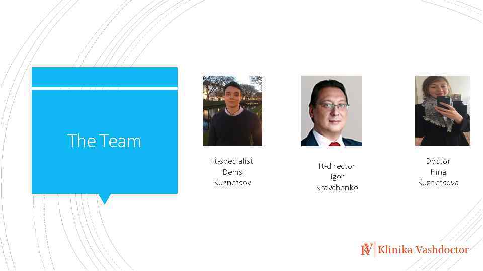The Team It-specialist Denis Kuznetsov It-director Igor Kravchenko Doctor Irina Kuznetsova 
