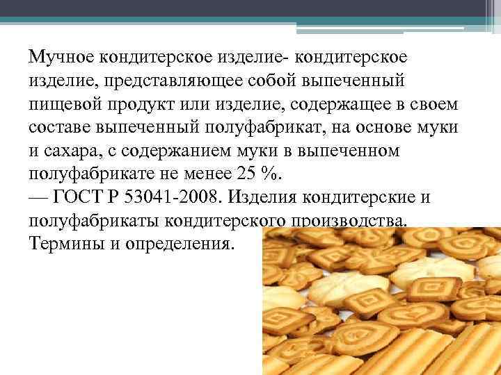 Мучное кондитерское изделие- кондитерское изделие, представляющее собой выпеченный пищевой продукт или изделие, содержащее в