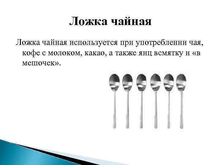Ложка чайная используется при употреблении чая, кофе с молоком, какао, а также яиц всмятку