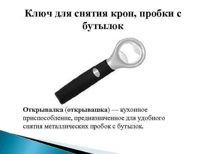 Ключ для снятия крон, пробки с бутылок Открывалка (открывашка) — кухонное приспособление, предназначенное для