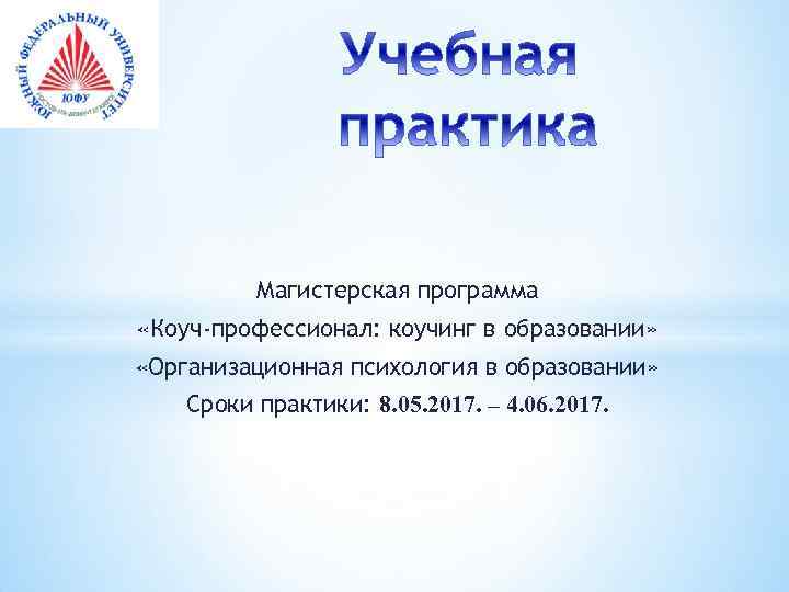 Магистерская программа «Коуч-профессионал: коучинг в образовании» «Организационная психология в образовании» Сроки практики: 8. 05.