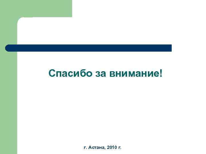 Спасибо за внимание! г. Астана, 2010 г. 